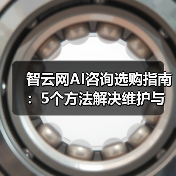 智云网AI咨询选购指南：5个方法解决维护与常见问题