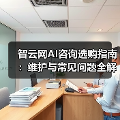 智云网AI咨询选购指南：维护与常见问题全解析2025