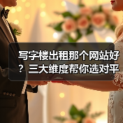 写字楼出租那个网站好？三大维度帮你选对平台