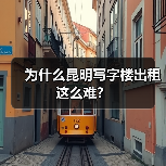 为什么昆明写字楼出租这么难?(图1) 为什么昆明写字楼出租这么难?(图1)