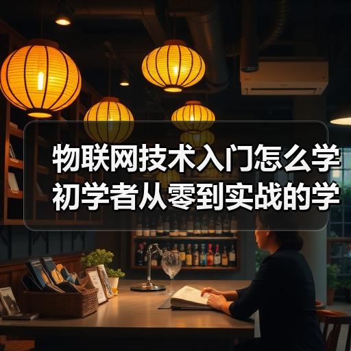物联网技术入门怎么学 初学者从零到实战的学习路线